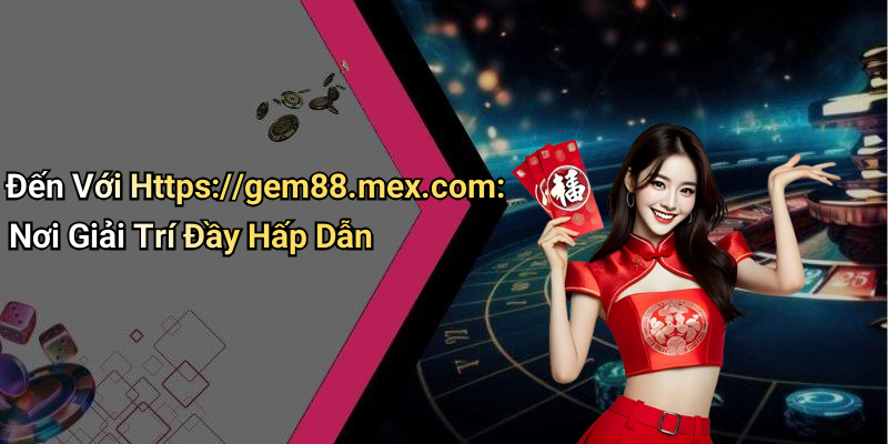 Https://gem88.mex.com: Khám Phá Thế Giới Giải Trí Số Uy Tín