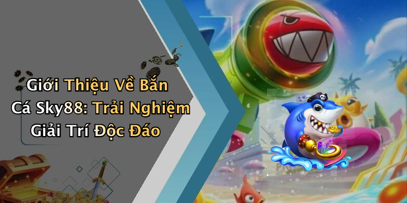 Bắn Cá Sky88: Trải Nghiệm Game Bắn Cá Hấp Dẫn Với Nhiều Ưu Đãi