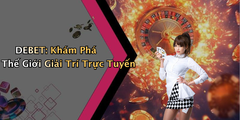 DEBET: Khám Phá Thế Giới Giải Trí Trực Tuyến Đầy Màu Sắc