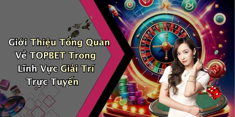 TOPBET: Khám Phá Những Trò Chơi Giải Trí Trực Tuyến Hấp Dẫn Nhất