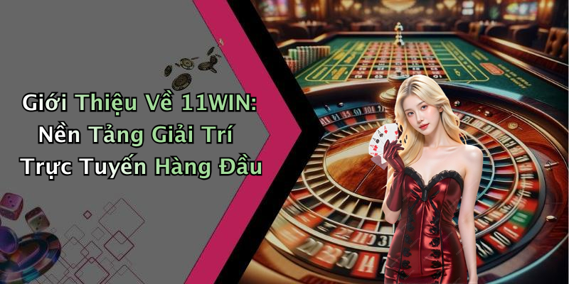 11WIN: Khám Phá Thế Giới Giải Trí Trực Tuyến Nổi Bật Hiện Nay