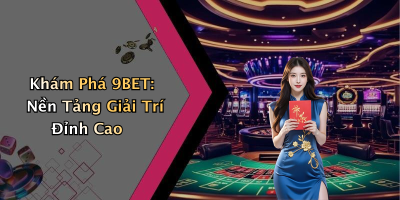 9BET: Khám Phá Thế Giới Giải Trí Trực Tuyến Hấp Dẫn Nhất
