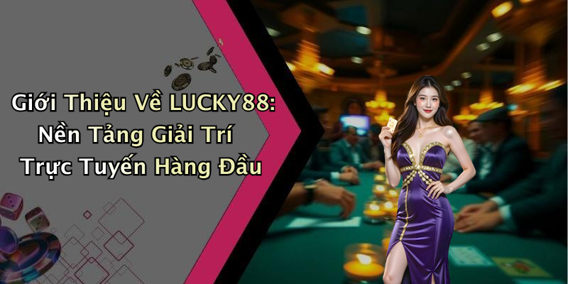 LUCKY88: Khám Phá Thế Giới Giải Trí Trực Tuyến Đầy Hấp Dẫn
