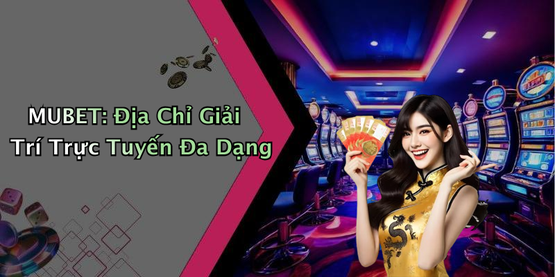 MUBET: Địa Chỉ Giải Trí Trực Tuyến Đa Dạng