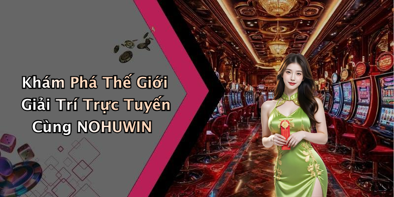 NOHUWIN: Khám Phá Thế Giới Giải Trí Trực Tuyến Đầy Kích Thích