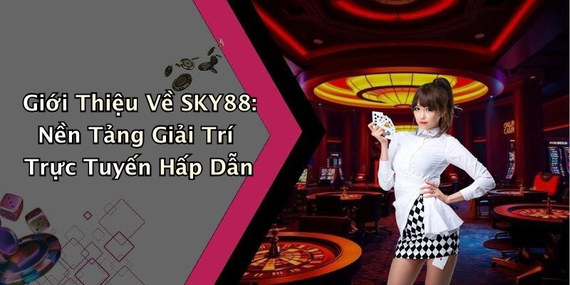 SKY88: Khám Phá Thế Giới Giải Trí Trực Tuyến Hấp Dẫn Và Đầy Kịch Tính