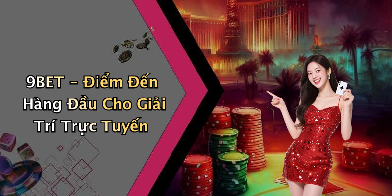 9BET: Trải Nghiệm Giải Trí Trực Tuyến Đỉnh Cao Không Thể Bỏ Lỡ